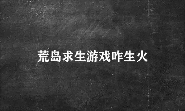 荒岛求生游戏咋生火