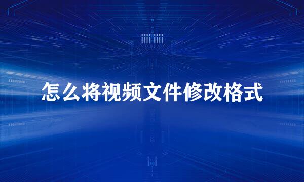 怎么将视频文件修改格式