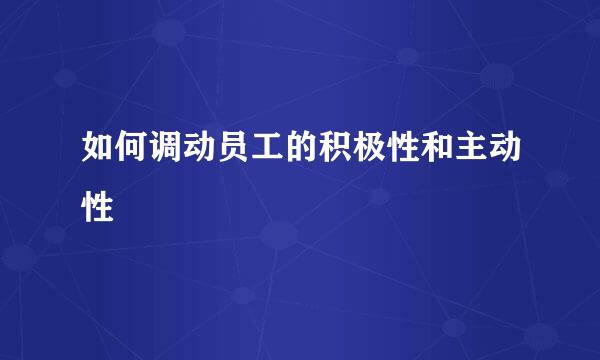 如何调动员工的积极性和主动性