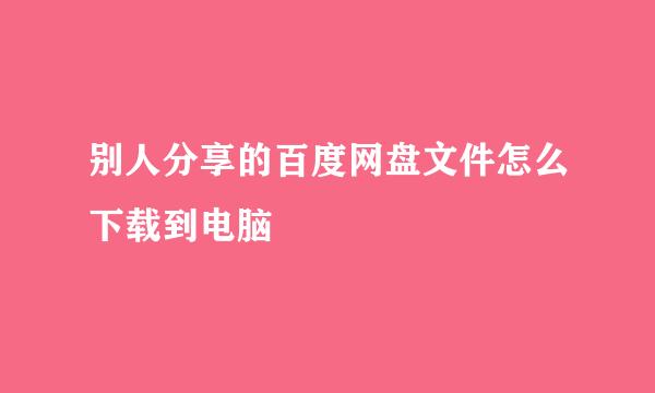 别人分享的百度网盘文件怎么下载到电脑