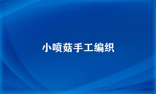 小喷菇手工编织