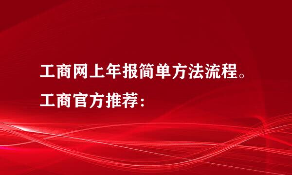 工商网上年报简单方法流程。工商官方推荐：