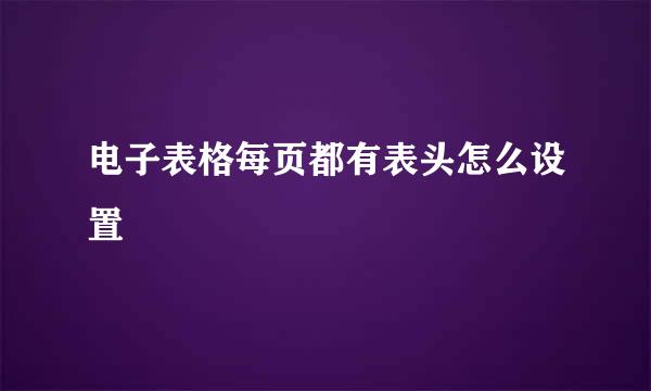 电子表格每页都有表头怎么设置