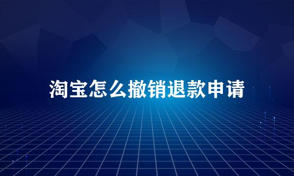 淘宝怎么撤销退款申请