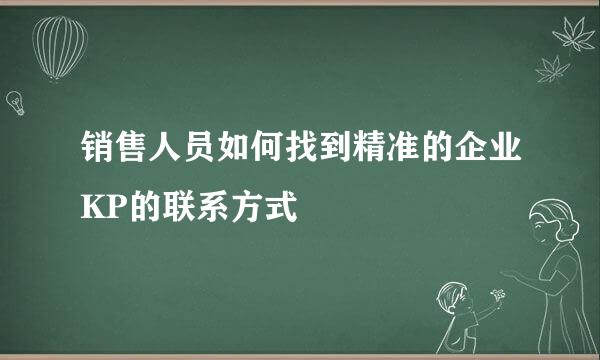 销售人员如何找到精准的企业KP的联系方式