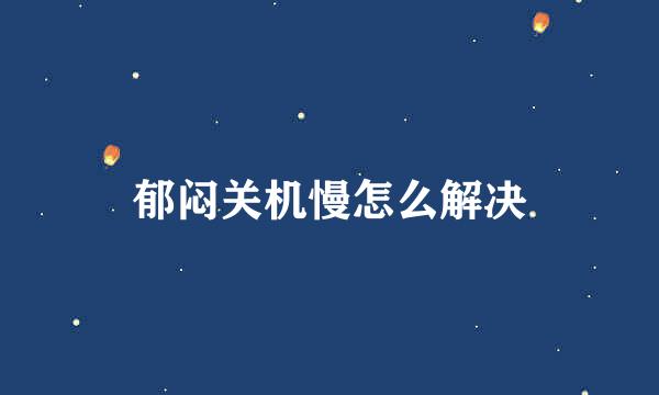 郁闷关机慢怎么解决