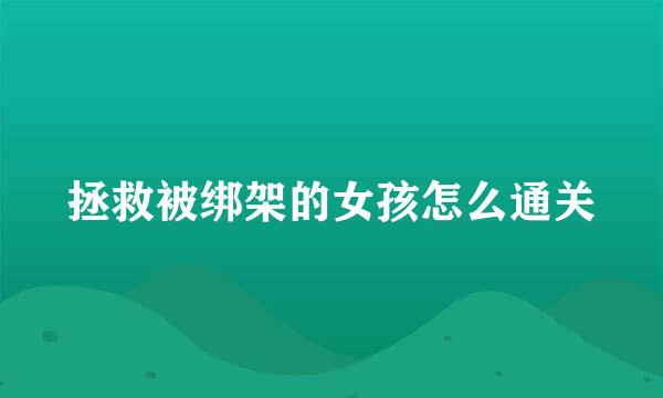 拯救被绑架的女孩怎么通关