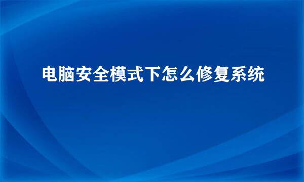 电脑安全模式下怎么修复系统