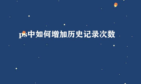 ps中如何增加历史记录次数