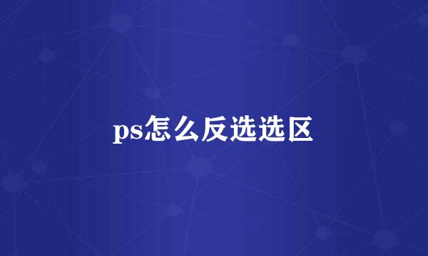ps怎么反选选区
