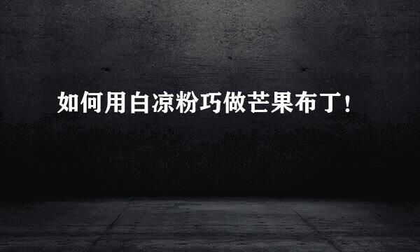 如何用白凉粉巧做芒果布丁！