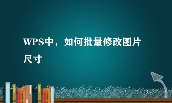 WPS中，如何批量修改图片尺寸