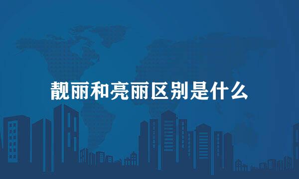 靓丽和亮丽区别是什么