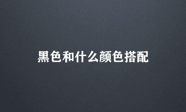 黑色和什么颜色搭配