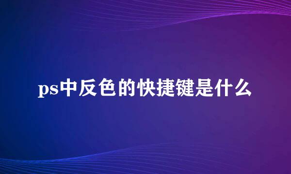 ps中反色的快捷键是什么