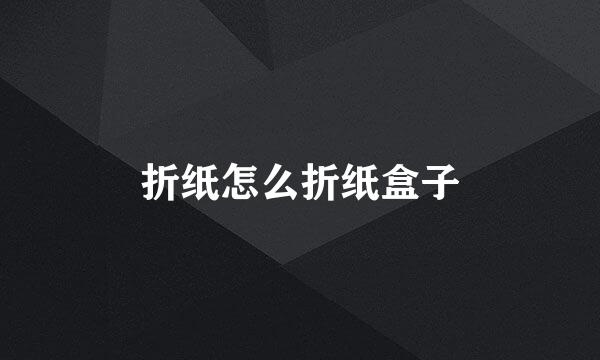 折纸怎么折纸盒子