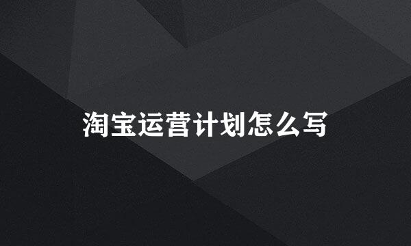 淘宝运营计划怎么写