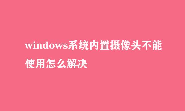 windows系统内置摄像头不能使用怎么解决