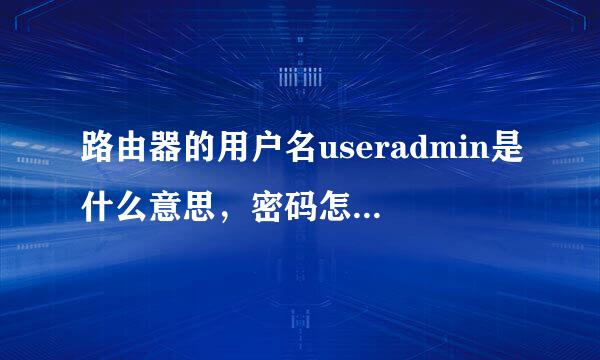 路由器的用户名useradmin是什么意思，密码怎么输，我的网路是电信的，路由器是TP-LINK的