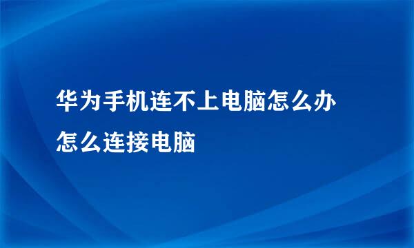 华为手机连不上电脑怎么办 怎么连接电脑