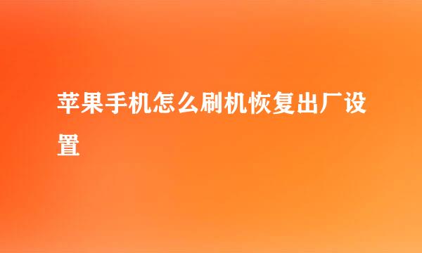 苹果手机怎么刷机恢复出厂设置