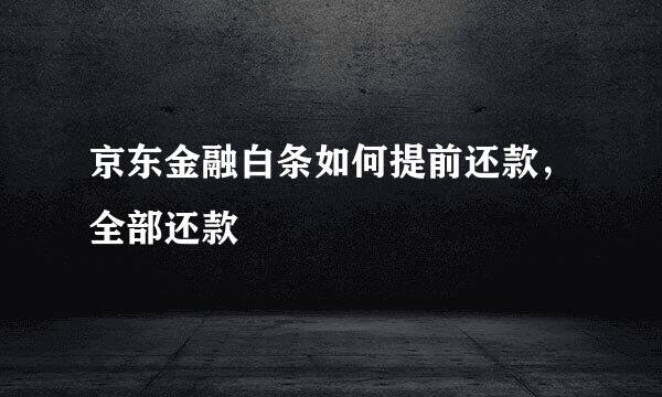 京东金融白条如何提前还款，全部还款