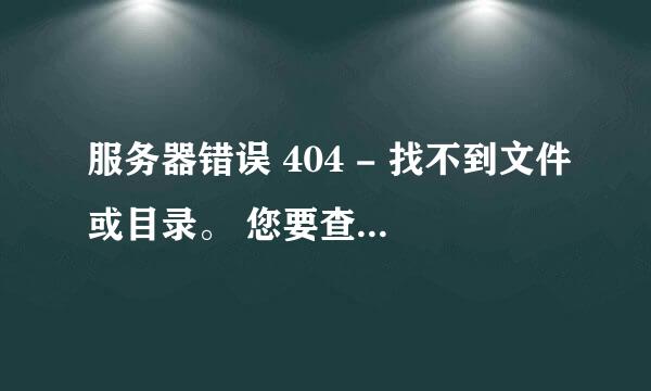 服务器错误 404 - 找不到文件或目录。 您要查找的资源可能已被删除,已更改名称或