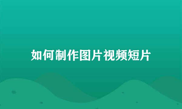 如何制作图片视频短片