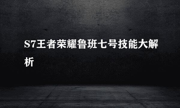 S7王者荣耀鲁班七号技能大解析