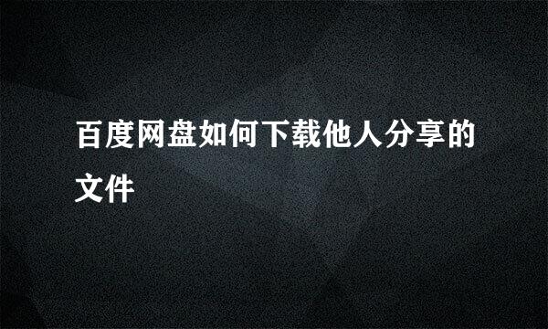 百度网盘如何下载他人分享的文件