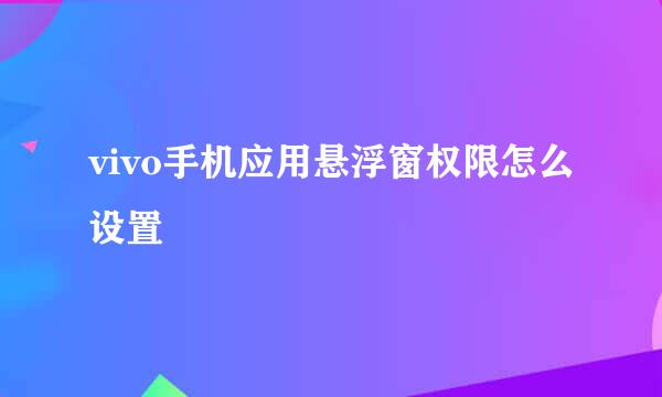 vivo手机应用悬浮窗权限怎么设置