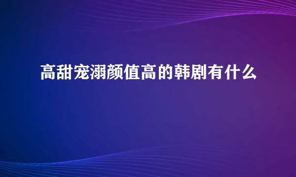 高甜宠溺颜值高的韩剧有什么