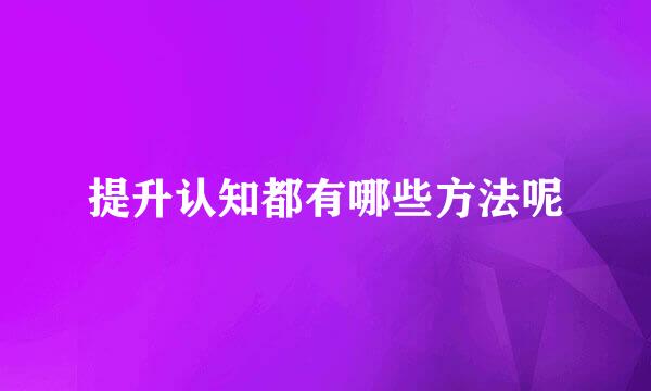 提升认知都有哪些方法呢