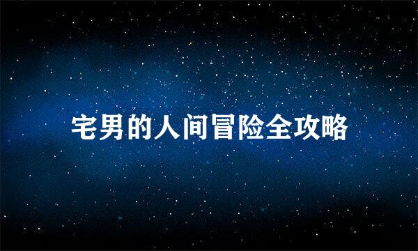 宅男的人间冒险全攻略