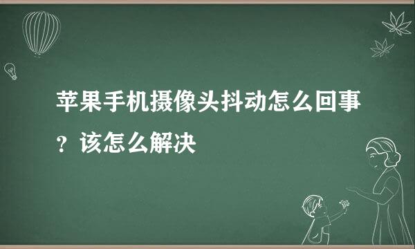 苹果手机摄像头抖动怎么回事？该怎么解决