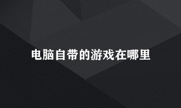 电脑自带的游戏在哪里