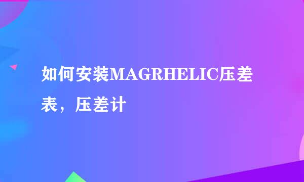 如何安装MAGRHELIC压差表，压差计