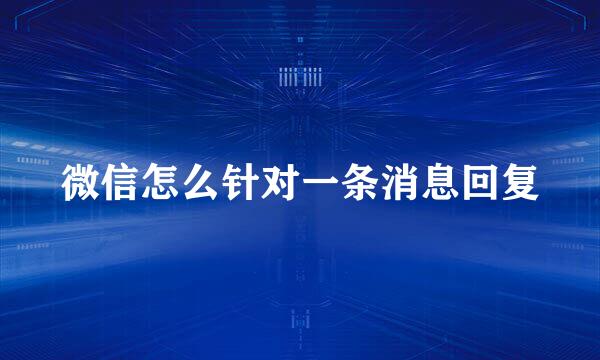 微信怎么针对一条消息回复