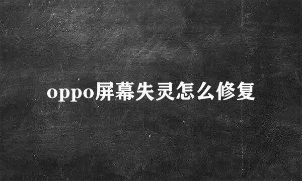 oppo屏幕失灵怎么修复