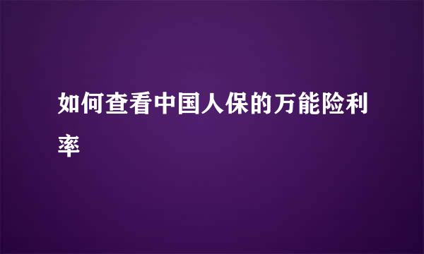 如何查看中国人保的万能险利率