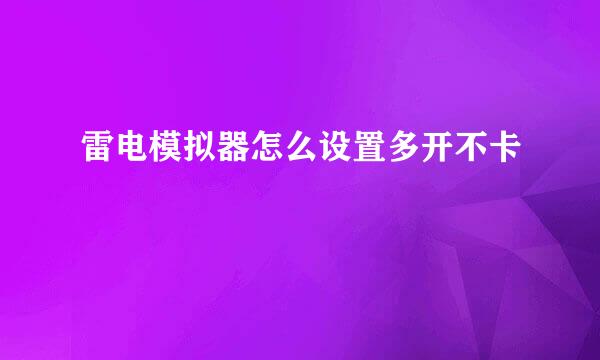雷电模拟器怎么设置多开不卡
