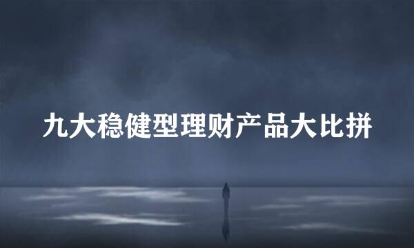 九大稳健型理财产品大比拼