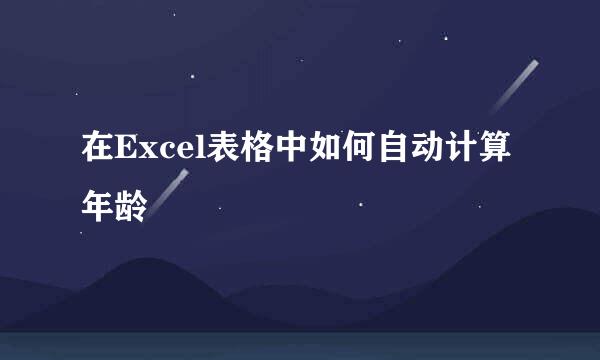 在Excel表格中如何自动计算年龄