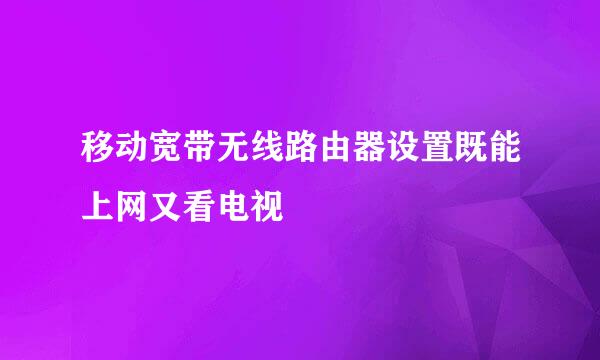移动宽带无线路由器设置既能上网又看电视