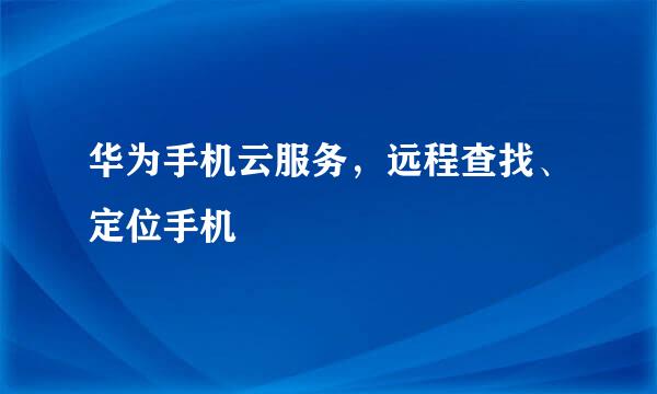 华为手机云服务，远程查找、定位手机