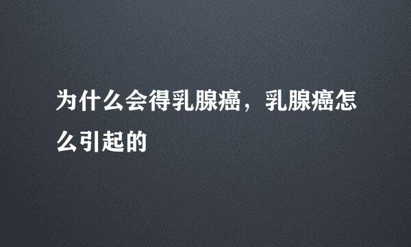 为什么会得乳腺癌，乳腺癌怎么引起的
