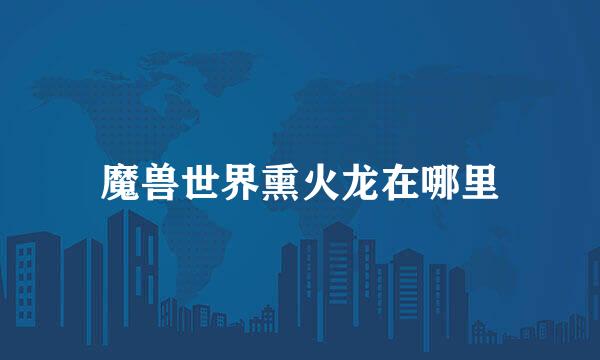 魔兽世界熏火龙在哪里