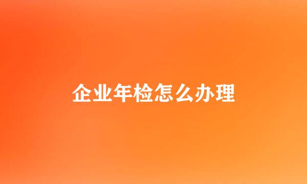 企业年检怎么办理