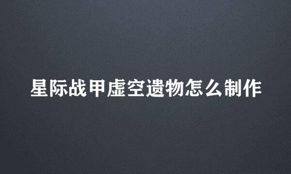 星际战甲虚空遗物怎么制作