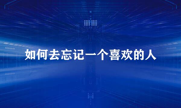 如何去忘记一个喜欢的人